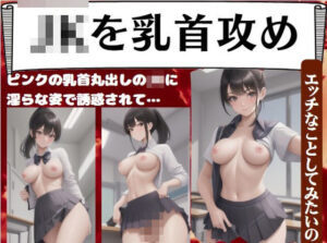 JKを乳首攻め〜ピンクの乳首丸出しのJKに 淫らな姿で誘惑されて…「エッチなことしてみたいの」(妄想変態企画) [d_403865]