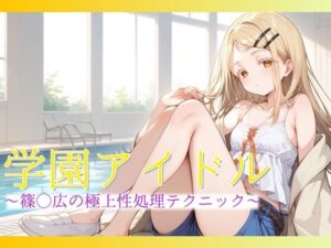 【学園アイドル】篠◯広の極上性処理テクニック(AIAV女優) [d_416360]