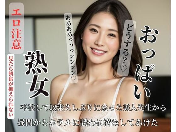 卒業して以来久しぶりに会った美人先生から昼間からホテルに誘われ満たしてあげた(XIANGGAN) [d_426070]