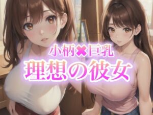 小柄×巨乳 理想の彼女(LOVE美女) [d_427036]