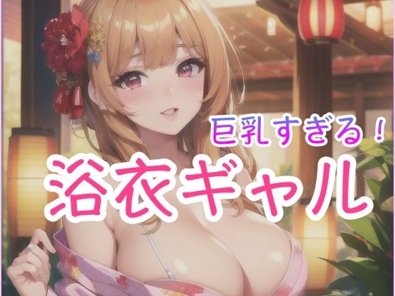 巨乳すぎる！浴衣ギャル(happyAI) [d_427513]