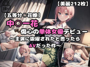 【五等分○花嫁】中○一花 傷心の単体女優デビュー〜主演に抜擢されたと思ったらAVだった件〜(あなたのヒロ淫ズ) [d_430261]