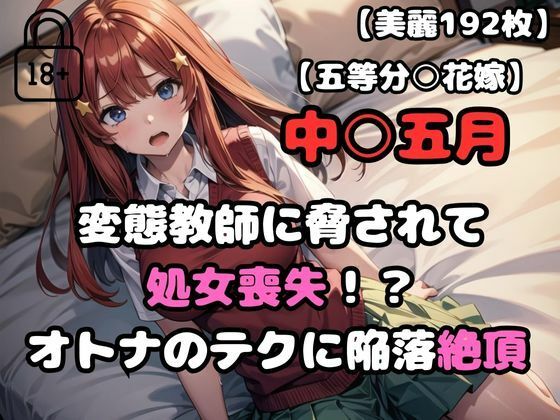 【五等分○花嫁】中○五月変態教師に脅されて処女喪失！？オトナのテクに陥落絶頂(あなたのヒロ淫ズ) [d_434853]