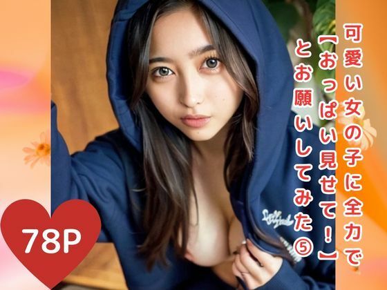 可愛い女の子に全力で【おっぱい見せて！】とお願いしてみた5(美少女クラブ) [d_453829]