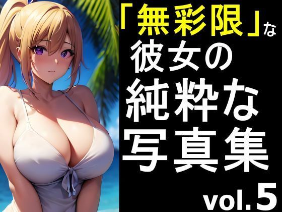 「無彩限な彼女」の純粋な写真集 vol.5(デストロン) [d_454329]