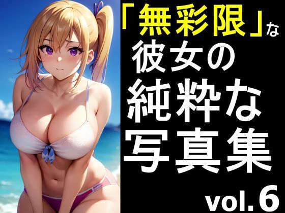 「無彩限な彼女」の純粋な写真集 vol.6(デストロン) [d_454334]