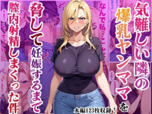 気難しい隣の爆乳ヤンママを脅して妊娠するまで膣内射精しまくった件(かものん) [d_454989]