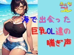 海で出会った巨乳OL達の喘ぎ声とイキ声(ふぇちコレ) [d_455256]