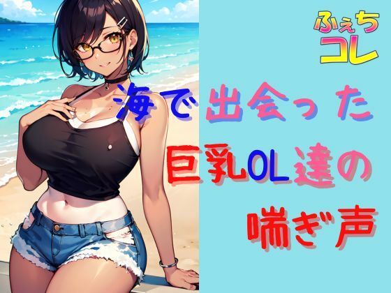 海で出会った巨乳OL達の喘ぎ声とイキ声(ふぇちコレ) [d_455256]