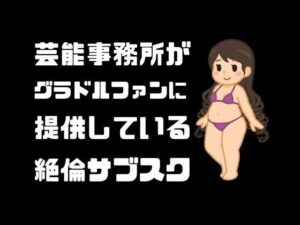 芸能事務所がグラドルファンに提供している絶倫サブスク(sixth sense) [d_455844]