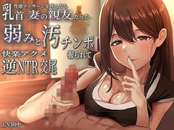 乳首性感マッサージを呼んだら妻の親友だった。弱みと汚チンポ握られ快楽アクメ逆NTR交尾(バタリンコちゃん) [d_457603]