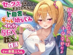 セックスしかすることがないド田舎でギャル幼なじみとイチャラブSEXに耽る性活-隣にあんたがいれば十分幸せだよ【KU100】(幸福少女) [d_458710]