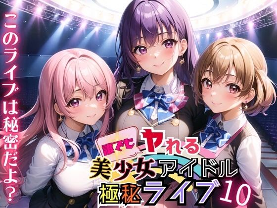 誰でもヤれる！美少女アイドル極秘ライブ！10【豪華CG280枚収録】(ルルのアトリエ) [d_459673]