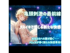 亀頭刺激の最前線:メスイキで感じる新たな快感(ヒメゴト) [d_459842]