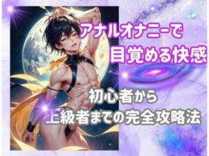 アナルオナニーで目覚める快感:初心者から上級者までの完全攻略法(ヒメゴト) [d_460640]