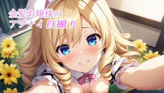 金髪お嬢様のアブナイ自撮り(50パーセントスタジオ) [d_463125]