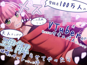 登録者100万人のメス○キ系VTuberが実は本物サキュバスだったけど、大人チンポで理解らせてやったら従順なペットになった件【KU100収録】(みみえにっき) [d_463943]