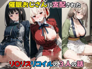 催●おじさんに支配された リ〇リスリコイルの三人の話(den-ichi) [d_465113]