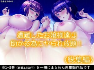 遭難したお嬢様達は助かる為にヤられ放題！ ＜総集編＞(あまからや) [d_465627]