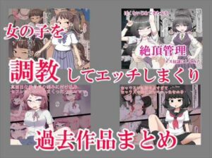 女の子を調教してエッチしまくり過去作品まとめ(秘密の箱) [d_430925]