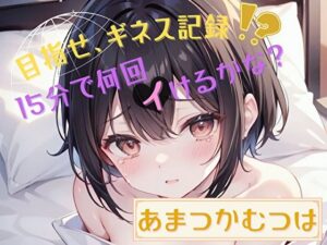 【目指せ、ギネス記録！？】15分で何回イけるかな？【あまつかむつは】(ヌキパラ) [d_469461]