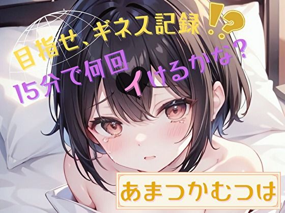 【目指せ、ギネス記録！？】15分で何回イけるかな？【あまつかむつは】(ヌキパラ) [d_469461]