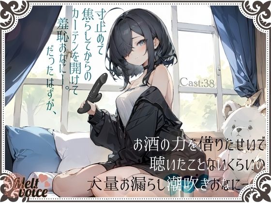 【大量潮吹き高音質】寸止めで焦らしてからのカーテンを開けて羞恥おなにー。だったはずが、お酒の力を借りたせいで聴いたことないくらいの大量お漏らし潮吹きおなにー。［38］(melt voice) [d_470058]