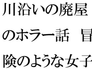 川沿いの廃屋のホラー話 冒険のような女子たちの一日(逢瀬のひび) [d_470345]