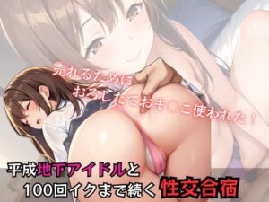 平成地下アイドルと100回イクまで続く性交合宿(生はむ少女) [d_471137]