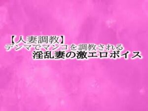 【人妻調教】とんでもないエロい喘ぎ声をだしながらデンマでマンコを調教される淫乱妻の激エロボイス(リアルボイスGirl) [d_472181]