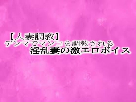 【人妻調教】とんでもないエロい喘ぎ声をだしながらデンマでマンコを調教される淫乱妻の激エロボイス(リアルボイスGirl) [d_472181]