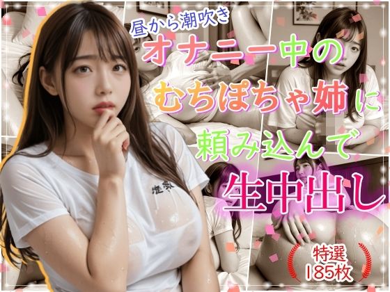 昼から潮吹きオナニー中のむちぽちゃ姉に頼み込んで生中出し(乳は世界を救う) [d_472622]