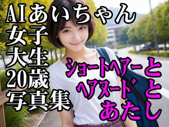 AIあいちゃん女子大生20歳写真集ショートヘアーとヘアヌードとあたし(木之本レール) [d_474426]