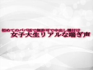 初めてのパパ活で無許可で中出し種付けされてしまう女子大生リアルな喘ぎ声(淫音) [d_475514]