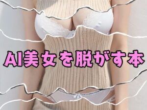 AI美女を脱がす本(AI美女に癒されたい) [d_475534]