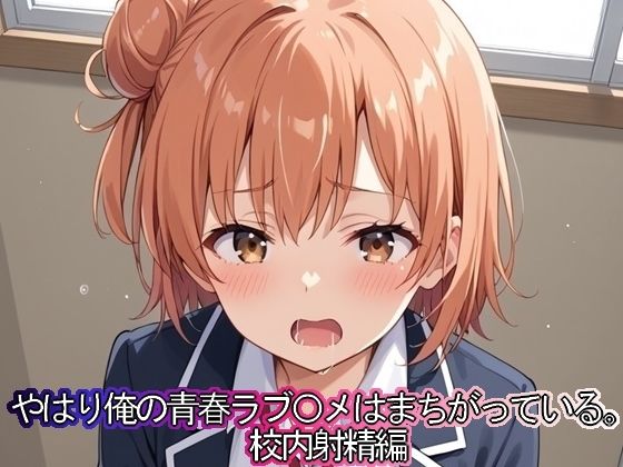 やはり俺の青春ラブ◯メはまちがっている。 校内射精編(まな板同好会) [d_476078]