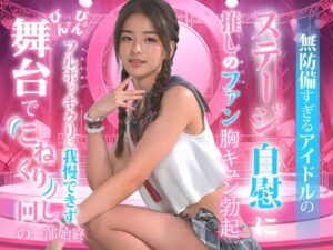 無防備すぎるアイドルの、ステージ自慰に推しのファンも胸キュン勃起。(TSUTAYA) [d_477032]