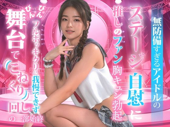 無防備すぎるアイドルの、ステージ自慰に推しのファンも胸キュン勃起。(TSUTAYA) [d_477032]