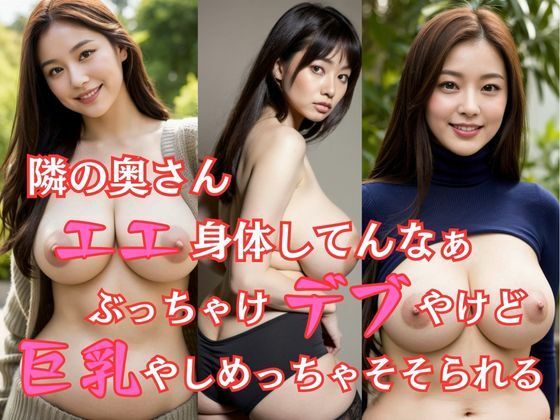 隣の奥さん エエ身体してんなぁ ぶっちゃけデブやけど巨乳やしめっちゃそそられる(AIで美女り隊) [d_477522]