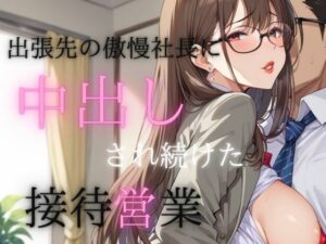 出張先の傲慢社長に中出しされ続けた接待営業(えろりまん) [d_477799]