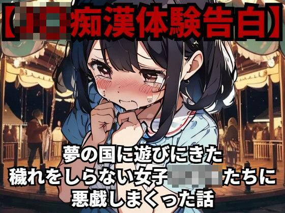 【少女痴●体験告白】夢の国に遊びにきた穢れをしらない女子○○○たちに悪戯しまくった話(少女痴●体験告白) [d_479258]