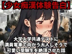 【少女痴●体験告白】大学入学共通テスト（旧センター試験）に満員電車で向かう大人しそうで可愛い受験生を絶頂させた話(少女痴●体験告白) [d_481659]