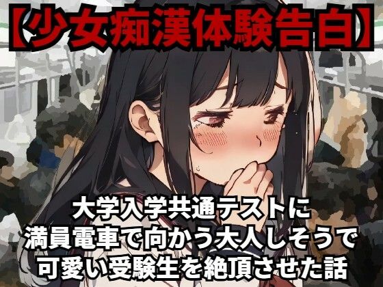 【少女痴●体験告白】大学入学共通テスト（旧センター試験）に満員電車で向かう大人しそうで可愛い受験生を絶頂させた話(少女痴●体験告白) [d_481659]