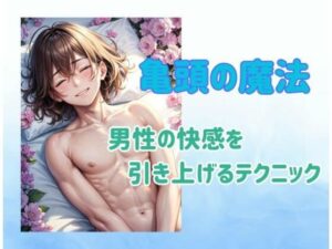 亀頭の魔法:男性の快感を引き上げるテクニック(ヒメゴト) [d_482644]