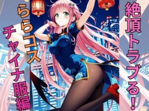 絶頂トラブる！ららコス！チャイナ服編(えーあい書房) [d_478555]