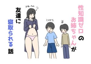 性知識ゼロのお姉ちゃんが友達に寝取られる話(ニホンツノ王) [d_482275]