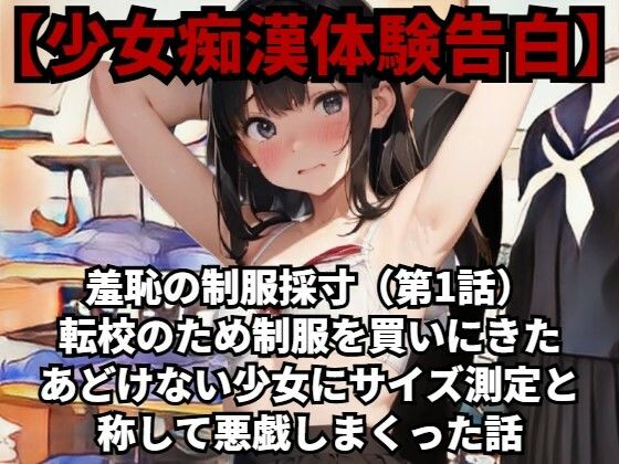 【少女痴●体験告白】羞恥の制服採寸（第1話）転校のため制服を買いにきたあどけない少女にサイズ測定と称して悪戯しまくった話(少女痴●体験告白) [d_484615]