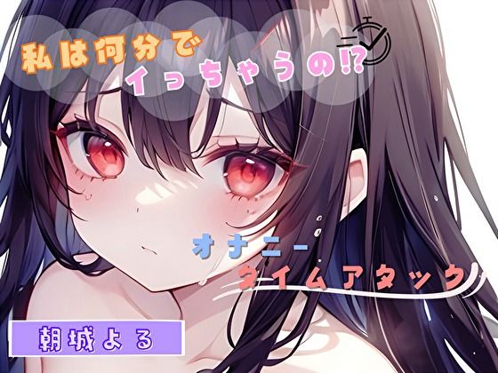 【私は何分でイっちゃうの！？】オナニータイムアタック【朝城よる】(ヌキパラ) [d_484857]