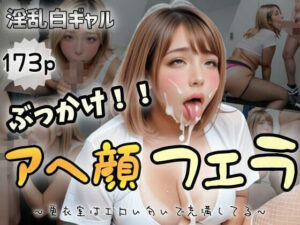 【淫乱白ギャル】ぶっかけ！アへ顔フェラ〜更衣室はエロい匂いで充満してる〜(夜行三輪車) [d_485568]