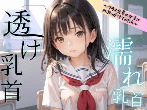 透け乳首〜クラス全員の女子に水ぶっかけてみたら〜(2次元は正義！) [d_487087]